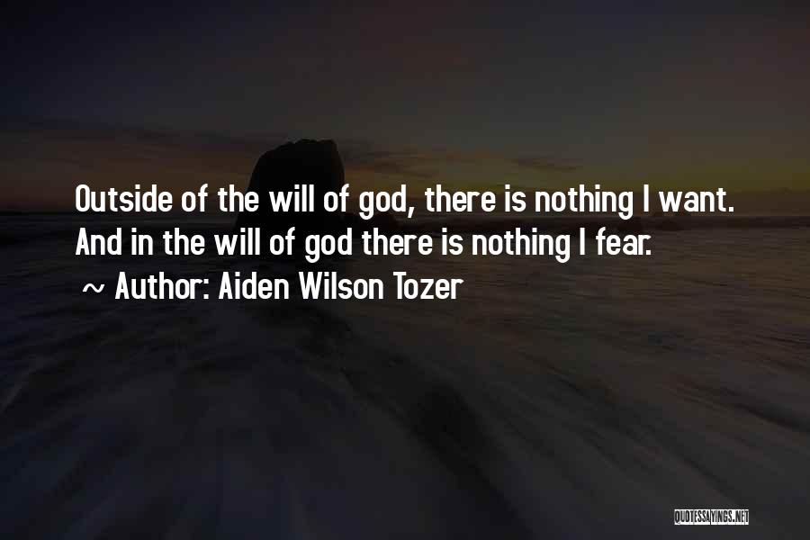Aiden Wilson Tozer Quotes: Outside Of The Will Of God, There Is Nothing I Want. And In The Will Of God There Is Nothing