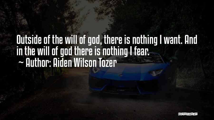 Aiden Wilson Tozer Quotes: Outside Of The Will Of God, There Is Nothing I Want. And In The Will Of God There Is Nothing