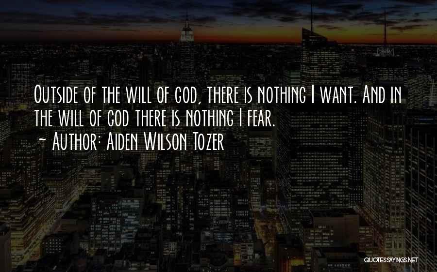 Aiden Wilson Tozer Quotes: Outside Of The Will Of God, There Is Nothing I Want. And In The Will Of God There Is Nothing