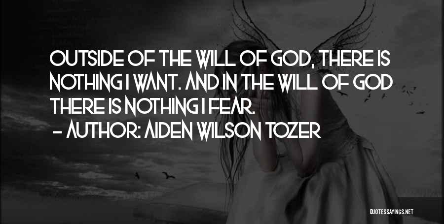 Aiden Wilson Tozer Quotes: Outside Of The Will Of God, There Is Nothing I Want. And In The Will Of God There Is Nothing