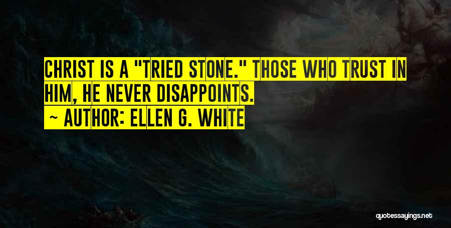 Ellen G. White Quotes: Christ Is A Tried Stone. Those Who Trust In Him, He Never Disappoints.