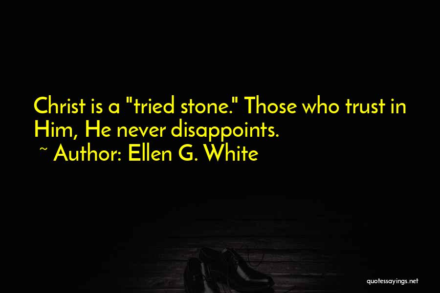 Ellen G. White Quotes: Christ Is A Tried Stone. Those Who Trust In Him, He Never Disappoints.