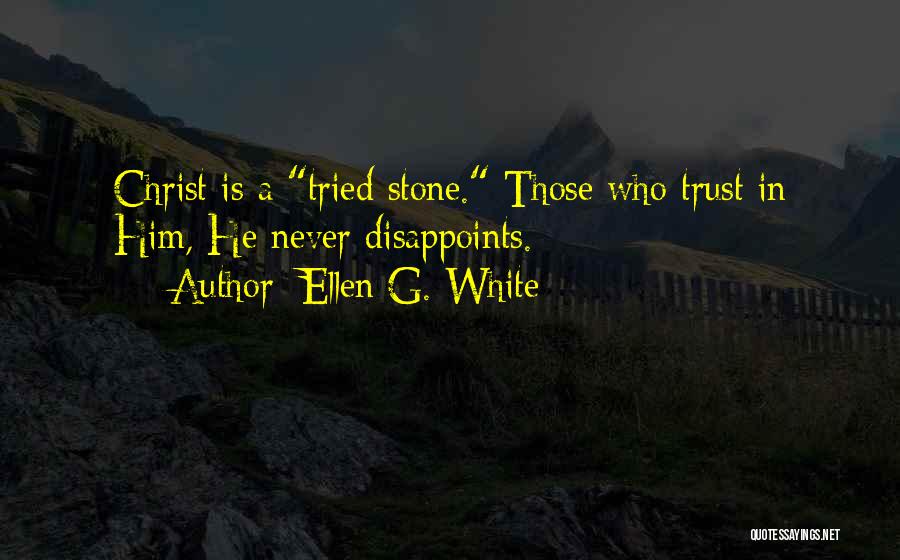 Ellen G. White Quotes: Christ Is A Tried Stone. Those Who Trust In Him, He Never Disappoints.