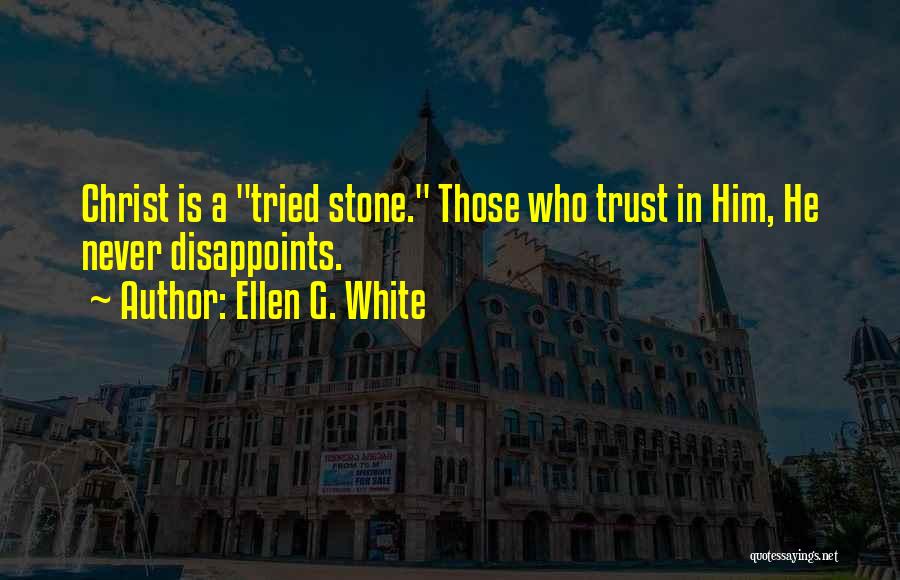 Ellen G. White Quotes: Christ Is A Tried Stone. Those Who Trust In Him, He Never Disappoints.