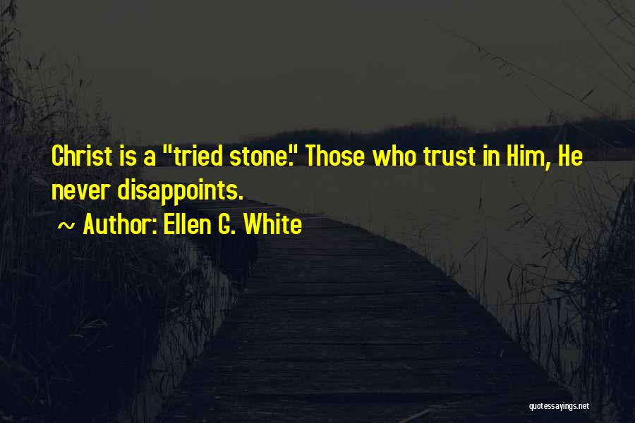 Ellen G. White Quotes: Christ Is A Tried Stone. Those Who Trust In Him, He Never Disappoints.