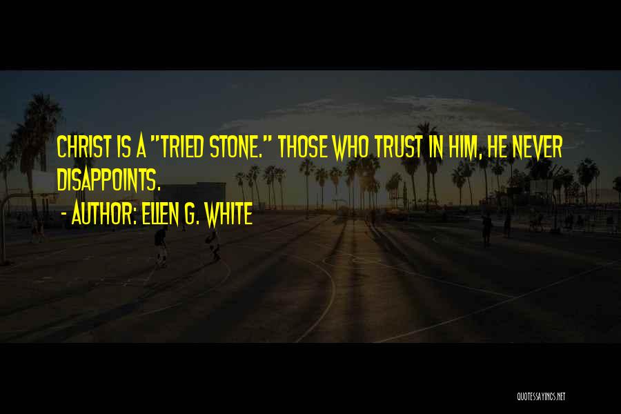 Ellen G. White Quotes: Christ Is A Tried Stone. Those Who Trust In Him, He Never Disappoints.