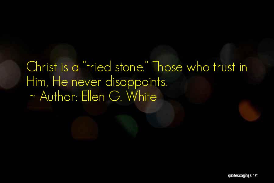 Ellen G. White Quotes: Christ Is A Tried Stone. Those Who Trust In Him, He Never Disappoints.