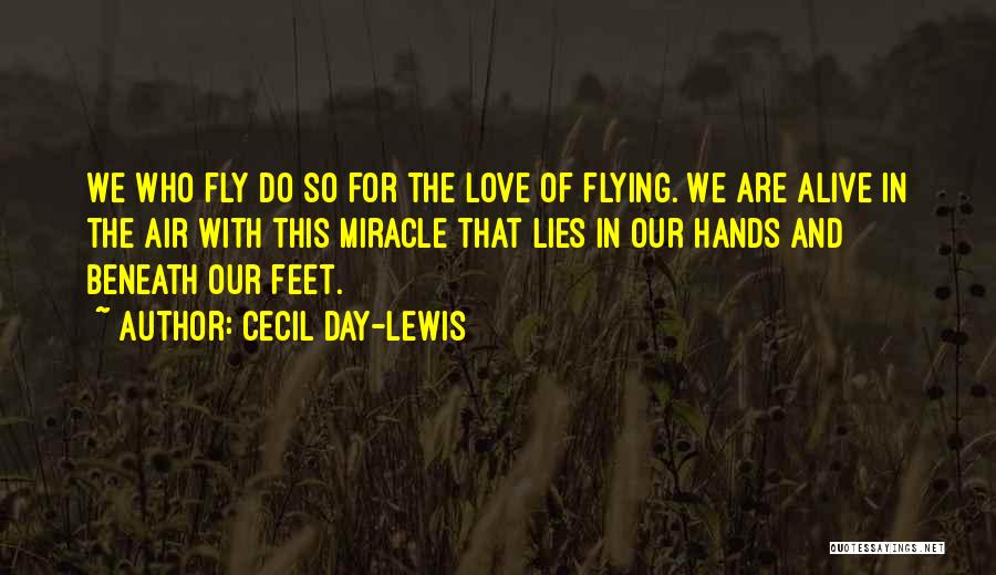 Cecil Day-Lewis Quotes: We Who Fly Do So For The Love Of Flying. We Are Alive In The Air With This Miracle That