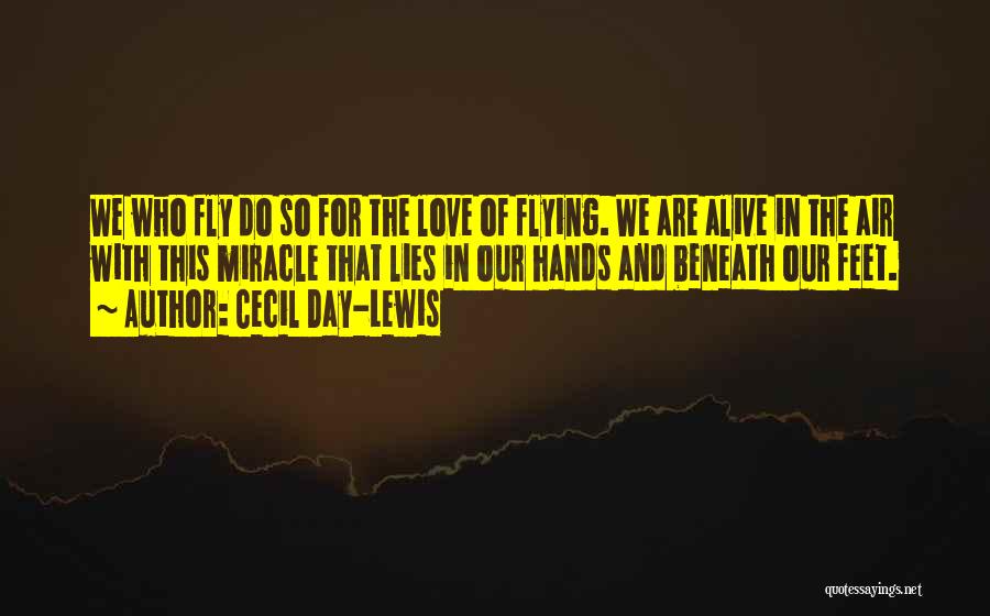 Cecil Day-Lewis Quotes: We Who Fly Do So For The Love Of Flying. We Are Alive In The Air With This Miracle That
