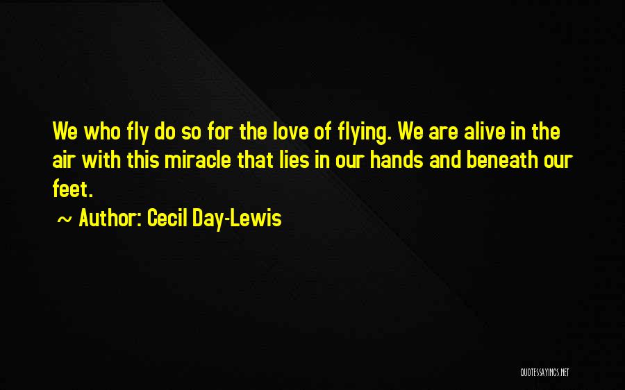 Cecil Day-Lewis Quotes: We Who Fly Do So For The Love Of Flying. We Are Alive In The Air With This Miracle That