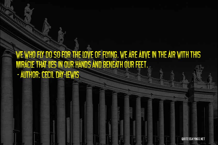 Cecil Day-Lewis Quotes: We Who Fly Do So For The Love Of Flying. We Are Alive In The Air With This Miracle That
