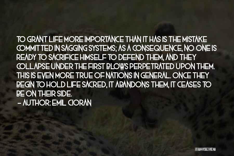 Emil Cioran Quotes: To Grant Life More Importance Than It Has Is The Mistake Committed In Sagging Systems; As A Consequence, No One