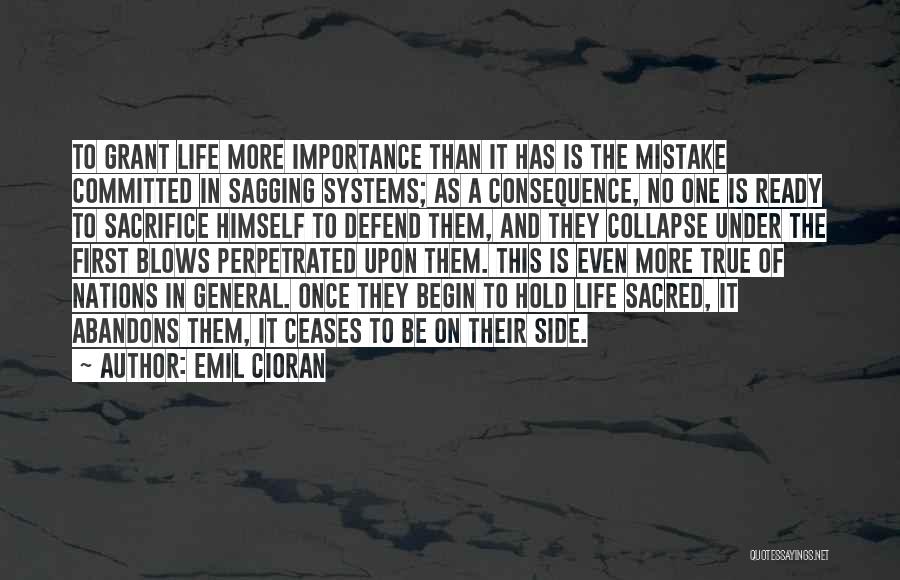 Emil Cioran Quotes: To Grant Life More Importance Than It Has Is The Mistake Committed In Sagging Systems; As A Consequence, No One