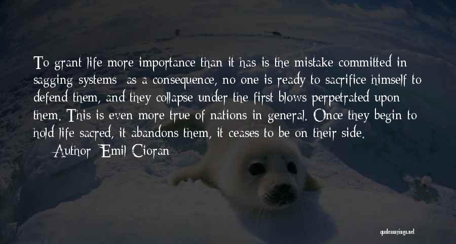 Emil Cioran Quotes: To Grant Life More Importance Than It Has Is The Mistake Committed In Sagging Systems; As A Consequence, No One