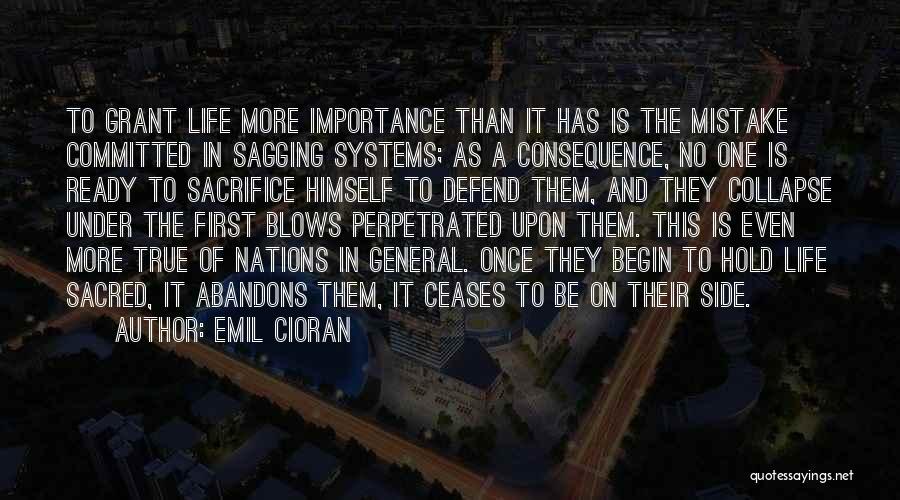 Emil Cioran Quotes: To Grant Life More Importance Than It Has Is The Mistake Committed In Sagging Systems; As A Consequence, No One