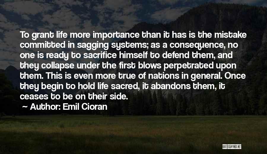 Emil Cioran Quotes: To Grant Life More Importance Than It Has Is The Mistake Committed In Sagging Systems; As A Consequence, No One