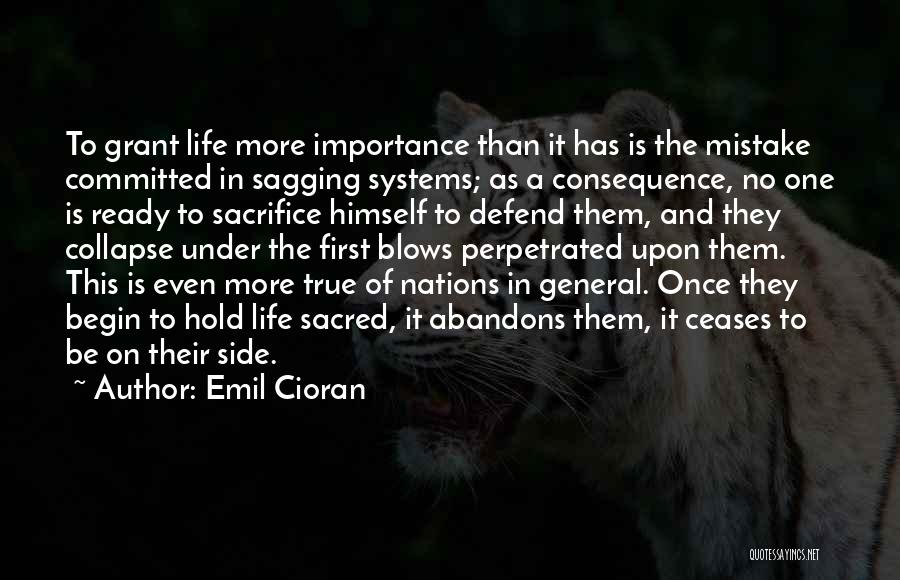 Emil Cioran Quotes: To Grant Life More Importance Than It Has Is The Mistake Committed In Sagging Systems; As A Consequence, No One