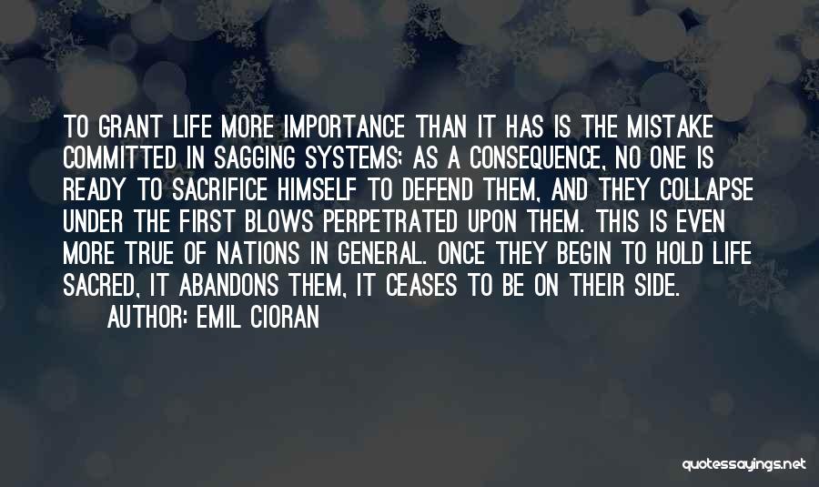 Emil Cioran Quotes: To Grant Life More Importance Than It Has Is The Mistake Committed In Sagging Systems; As A Consequence, No One