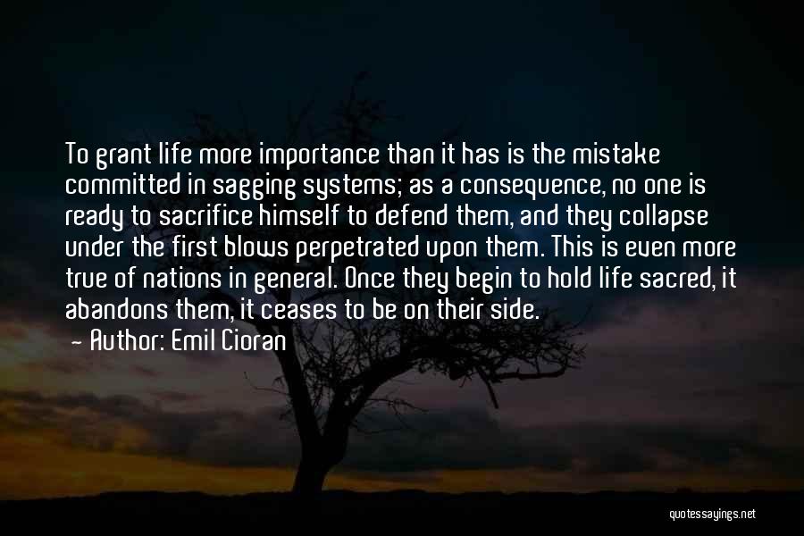 Emil Cioran Quotes: To Grant Life More Importance Than It Has Is The Mistake Committed In Sagging Systems; As A Consequence, No One