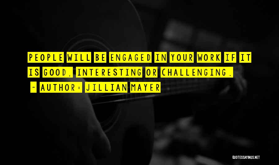 Jillian Mayer Quotes: People Will Be Engaged In Your Work If It Is Good, Interesting Or Challenging.
