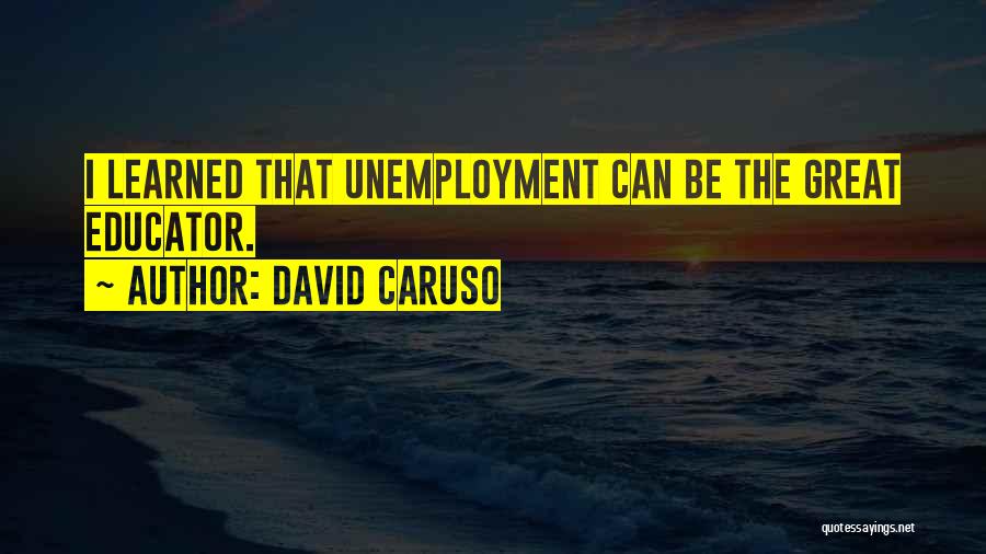 David Caruso Quotes: I Learned That Unemployment Can Be The Great Educator.