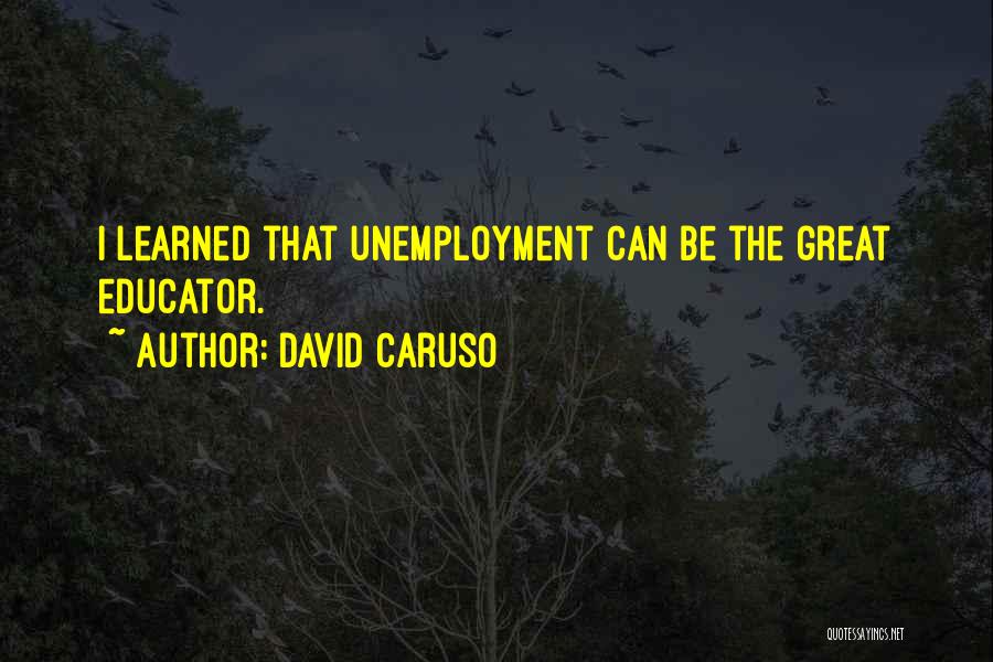 David Caruso Quotes: I Learned That Unemployment Can Be The Great Educator.