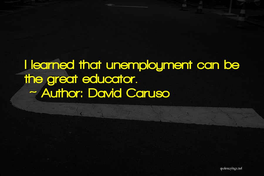 David Caruso Quotes: I Learned That Unemployment Can Be The Great Educator.