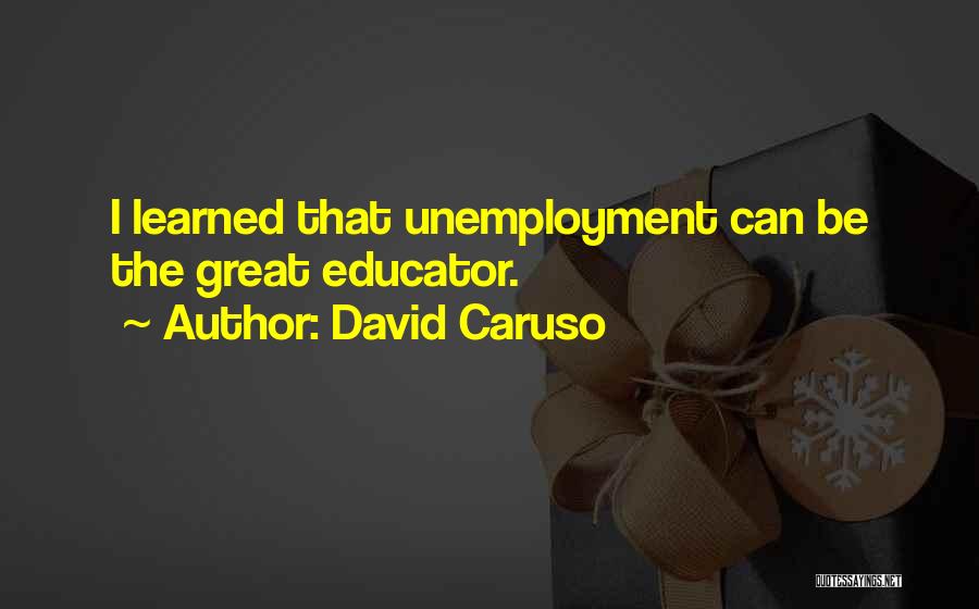 David Caruso Quotes: I Learned That Unemployment Can Be The Great Educator.