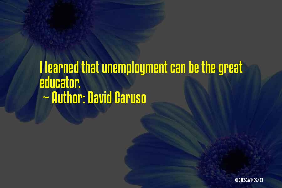 David Caruso Quotes: I Learned That Unemployment Can Be The Great Educator.