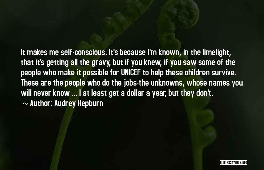 Audrey Hepburn Quotes: It Makes Me Self-conscious. It's Because I'm Known, In The Limelight, That It's Getting All The Gravy, But If You