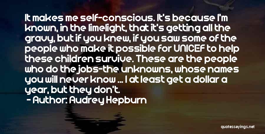 Audrey Hepburn Quotes: It Makes Me Self-conscious. It's Because I'm Known, In The Limelight, That It's Getting All The Gravy, But If You