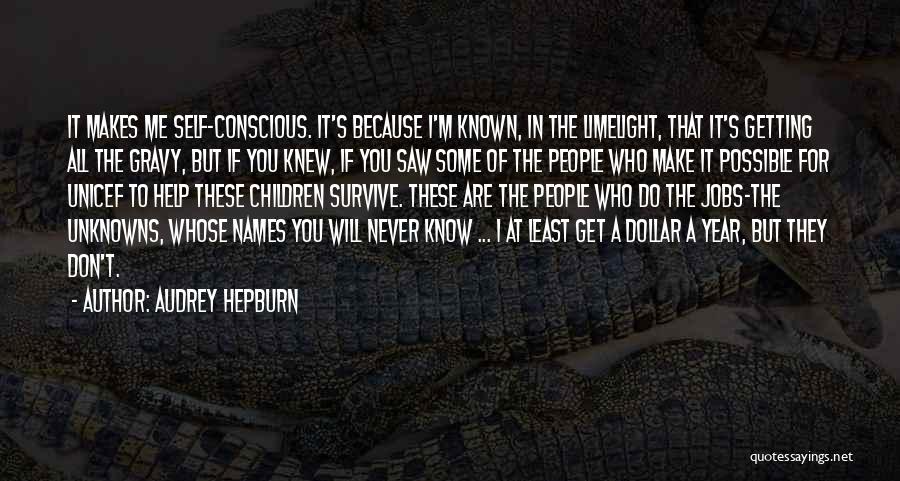Audrey Hepburn Quotes: It Makes Me Self-conscious. It's Because I'm Known, In The Limelight, That It's Getting All The Gravy, But If You