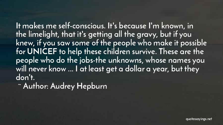 Audrey Hepburn Quotes: It Makes Me Self-conscious. It's Because I'm Known, In The Limelight, That It's Getting All The Gravy, But If You