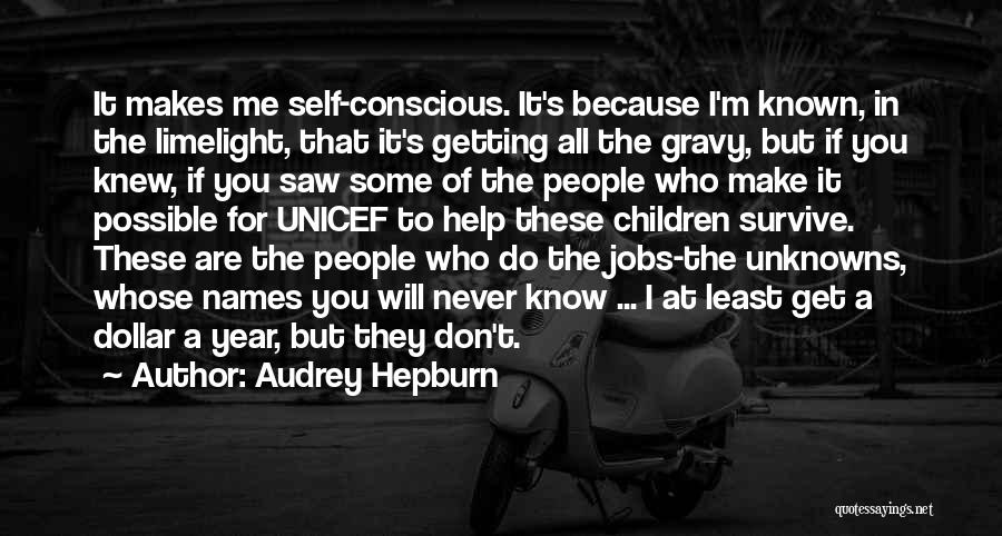 Audrey Hepburn Quotes: It Makes Me Self-conscious. It's Because I'm Known, In The Limelight, That It's Getting All The Gravy, But If You