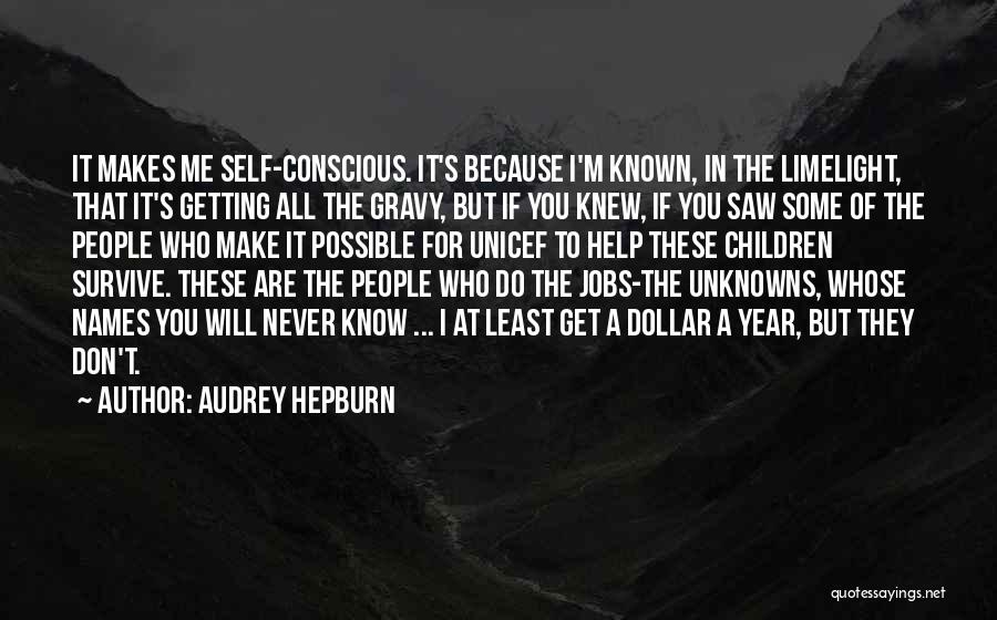 Audrey Hepburn Quotes: It Makes Me Self-conscious. It's Because I'm Known, In The Limelight, That It's Getting All The Gravy, But If You