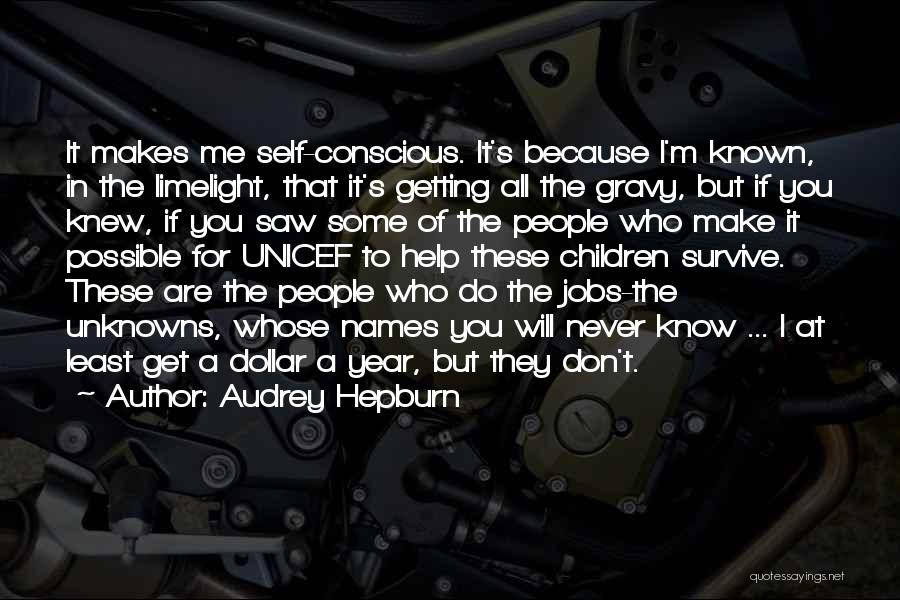 Audrey Hepburn Quotes: It Makes Me Self-conscious. It's Because I'm Known, In The Limelight, That It's Getting All The Gravy, But If You