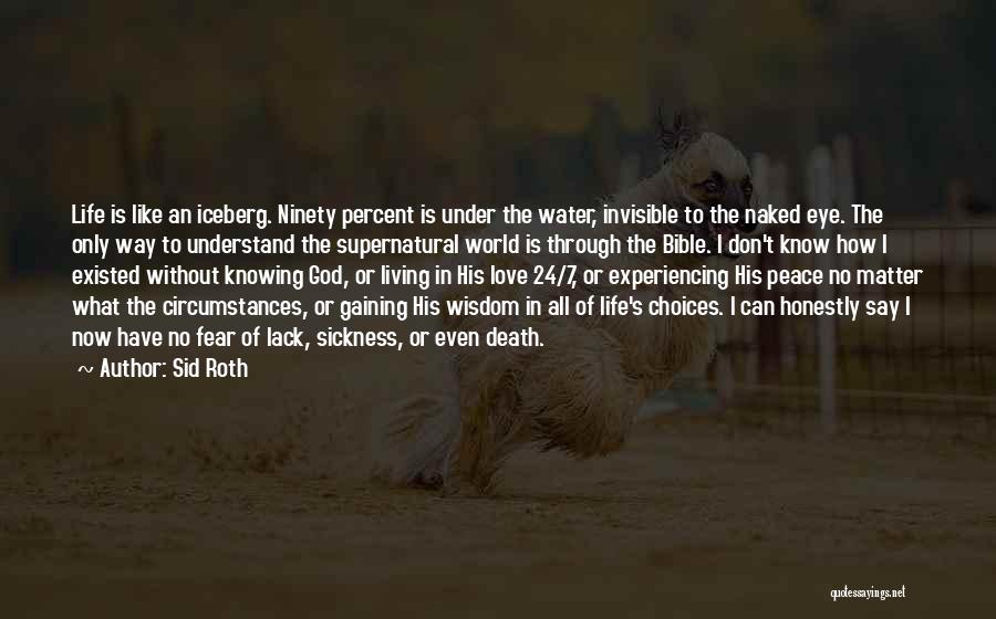 Sid Roth Quotes: Life Is Like An Iceberg. Ninety Percent Is Under The Water, Invisible To The Naked Eye. The Only Way To