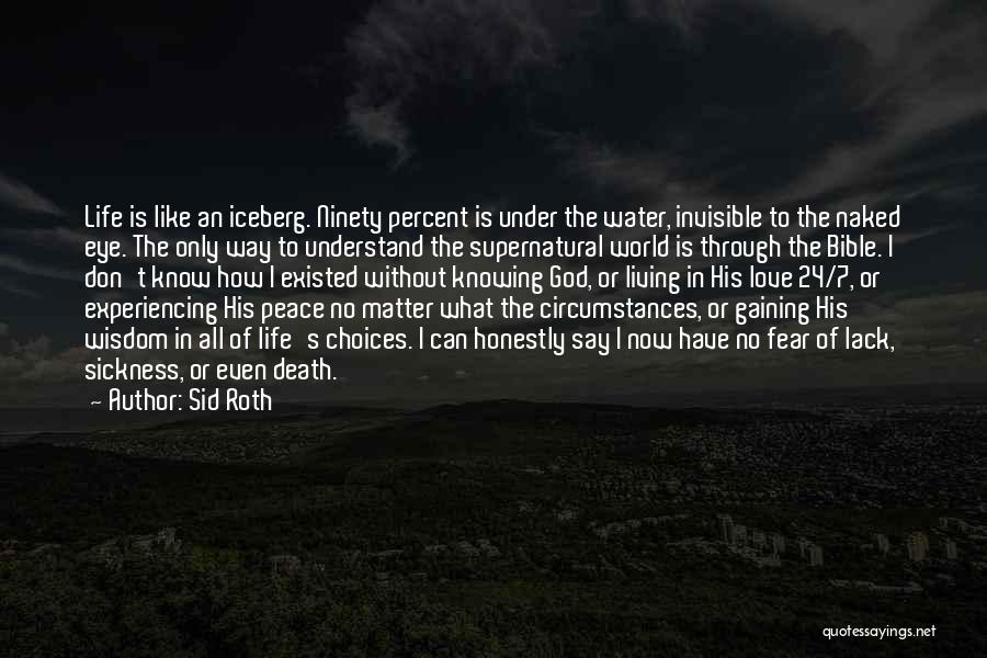 Sid Roth Quotes: Life Is Like An Iceberg. Ninety Percent Is Under The Water, Invisible To The Naked Eye. The Only Way To