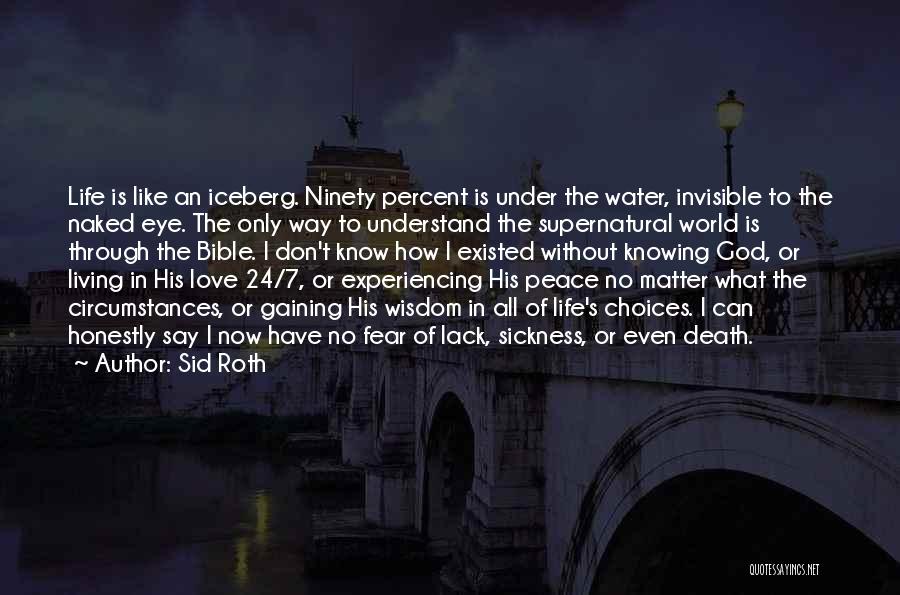 Sid Roth Quotes: Life Is Like An Iceberg. Ninety Percent Is Under The Water, Invisible To The Naked Eye. The Only Way To