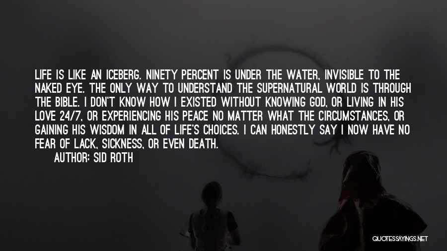 Sid Roth Quotes: Life Is Like An Iceberg. Ninety Percent Is Under The Water, Invisible To The Naked Eye. The Only Way To