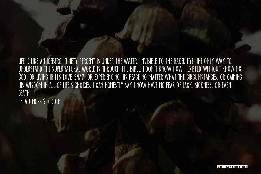 Sid Roth Quotes: Life Is Like An Iceberg. Ninety Percent Is Under The Water, Invisible To The Naked Eye. The Only Way To