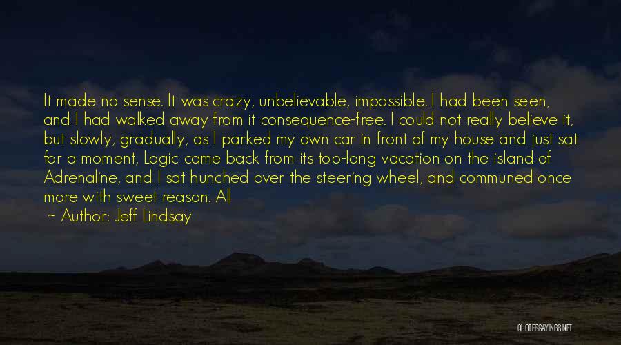 Jeff Lindsay Quotes: It Made No Sense. It Was Crazy, Unbelievable, Impossible. I Had Been Seen, And I Had Walked Away From It