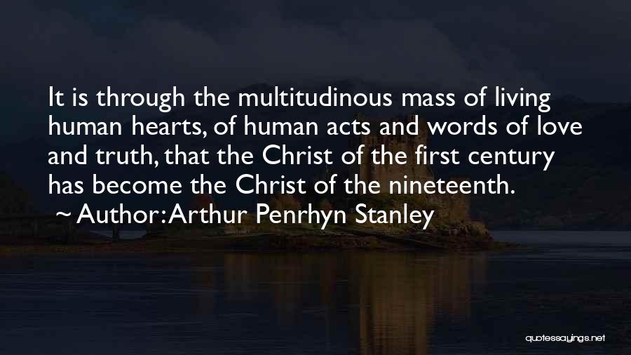 Arthur Penrhyn Stanley Quotes: It Is Through The Multitudinous Mass Of Living Human Hearts, Of Human Acts And Words Of Love And Truth, That