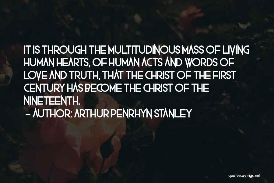 Arthur Penrhyn Stanley Quotes: It Is Through The Multitudinous Mass Of Living Human Hearts, Of Human Acts And Words Of Love And Truth, That