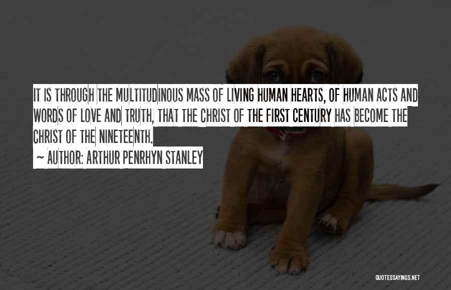 Arthur Penrhyn Stanley Quotes: It Is Through The Multitudinous Mass Of Living Human Hearts, Of Human Acts And Words Of Love And Truth, That