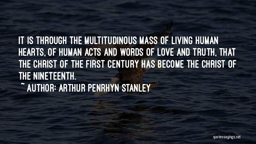 Arthur Penrhyn Stanley Quotes: It Is Through The Multitudinous Mass Of Living Human Hearts, Of Human Acts And Words Of Love And Truth, That