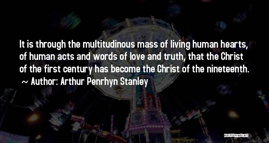 Arthur Penrhyn Stanley Quotes: It Is Through The Multitudinous Mass Of Living Human Hearts, Of Human Acts And Words Of Love And Truth, That