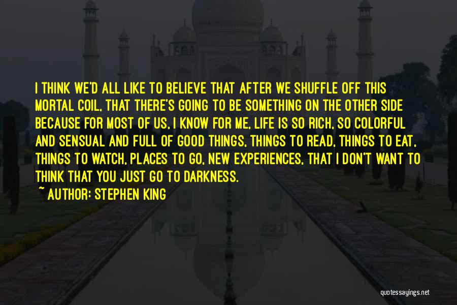 Stephen King Quotes: I Think We'd All Like To Believe That After We Shuffle Off This Mortal Coil, That There's Going To Be