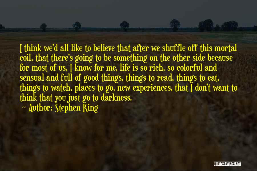 Stephen King Quotes: I Think We'd All Like To Believe That After We Shuffle Off This Mortal Coil, That There's Going To Be