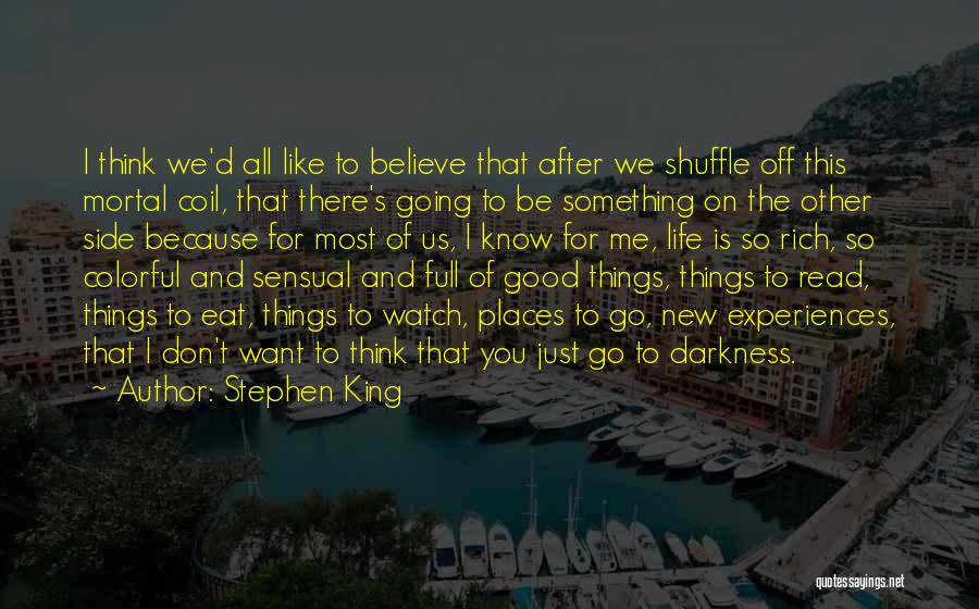 Stephen King Quotes: I Think We'd All Like To Believe That After We Shuffle Off This Mortal Coil, That There's Going To Be